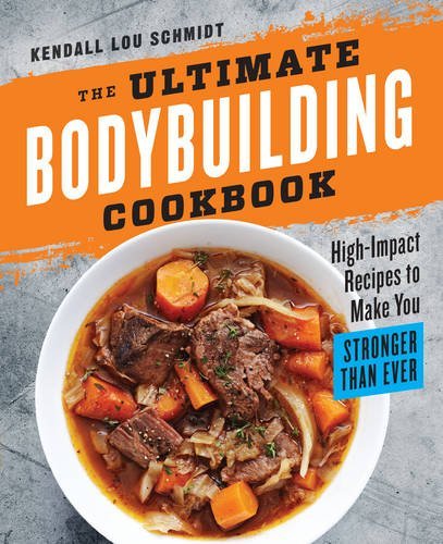 Kendall Lou Schmidt The Ultimate Bodybuilding Cookbook High Impact Recipes To Make You Stronger Than Eve 
