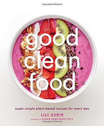 Lily Kunin Good Clean Food Super Simple Plant Based Recipes For Every Day 