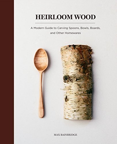 Max Bainbridge Heirloom Wood A Modern Guide To Carving Spoons Bowls Boards 