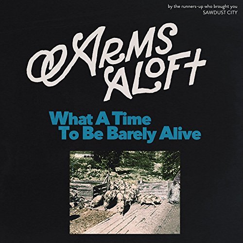 Arms Aloft/What A Time To Be Barely Alive