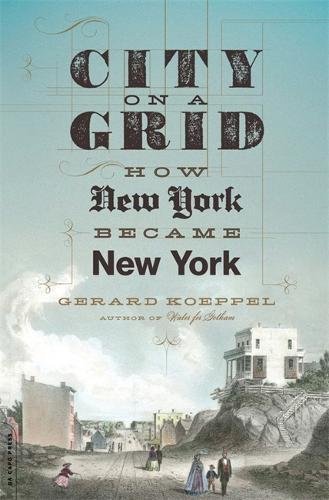 Gerard Koeppel City On A Grid How New York Became New York 