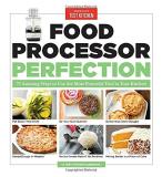 America's Test Kitchen Food Processor Perfection 75 Amazing Ways To Use The Most Powerful Tool In 