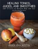Jessica Jean Weston Healing Tonics Juices And Smoothies 100+ Elixirs To Nurture Body And Soul 