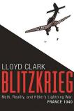 Lloyd Clark Blitzkrieg Myth Reality And Hitler's Lightning War France 
