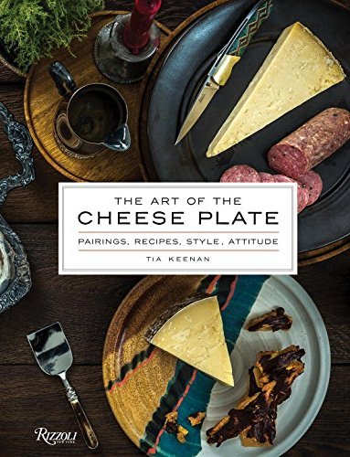 Tia Keenan The Art Of The Cheese Plate Pairings Recipes Style Attitude 