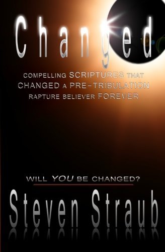 Steven Straub/Changed@ Compelling Scriptures that Changed a Pre-tribulat