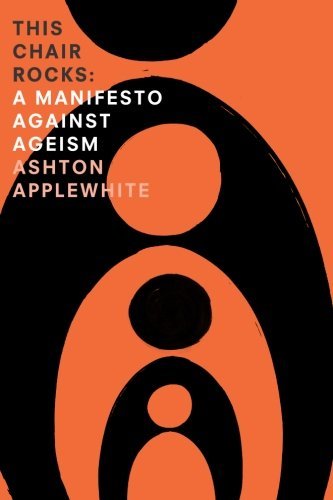 Ashton Applewhite/This Chair Rocks@ A Manifiesto Against Ageism