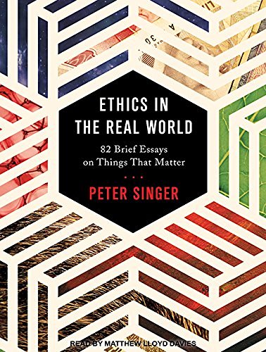 Peter Singer/Ethics in the Real World@ 82 Brief Essays on Things That Matter