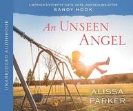 Alissa Parker An Unseen Angel A Mother's Story Of Faith Hope And Healing Afte Abridged 