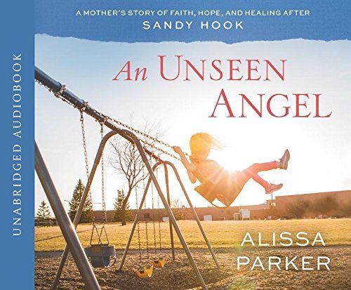 Alissa Parker An Unseen Angel A Mother's Story Of Faith Hope And Healing Afte Abridged 