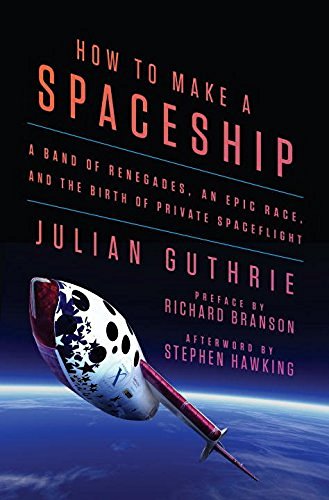 Julian Guthrie/How to Make a Spaceship@ A Band of Renegades, an Epic Race, and the Birth