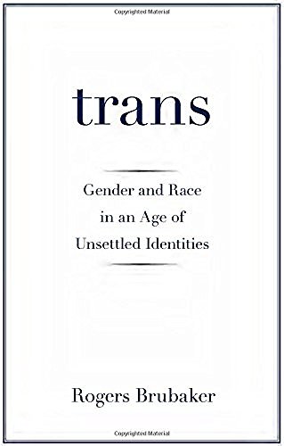 Rogers Brubaker/Trans@ Gender and Race in an Age of Unsettled Identities