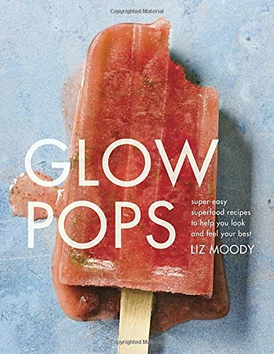 Liz Moody Glow Pops Super Easy Superfood Recipes To Help You Look And 