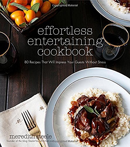 Meredith Steele Effortless Entertaining Cookbook 80 Recipes That Will Impress Your Guests Without 