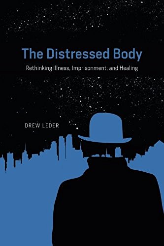 Drew Leder The Distressed Body Rethinking Illness Imprisonment And Healing 