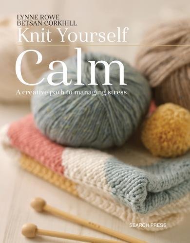 Lynne Rowe Knit Yourself Calm A Creative Path To Managing Stress 