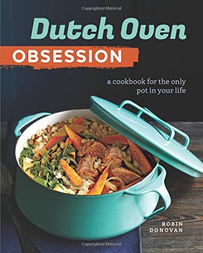 Robin Donovan Dutch Oven Obsession A Cookbook For The Only Pot In Your Life 