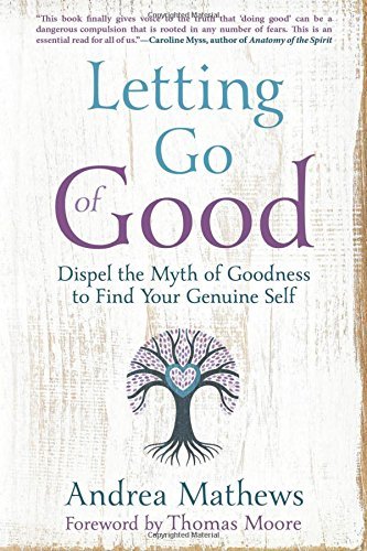 Andrea Mathews Letting Go Of Good Dispel The Myth Of Goodness To Find Your Genuine 