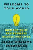 Sarah Williams Goldhagen Welcome To Your World How The Built Environment Shapes Our Lives 