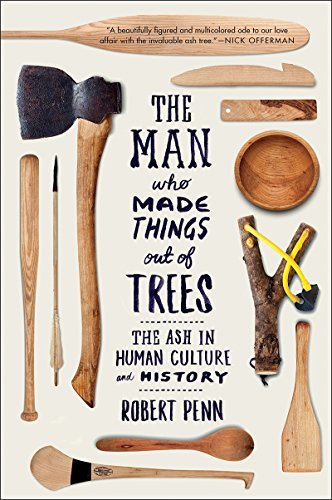 Robert Penn The Man Who Made Things Out Of Trees The Ash In Human Culture And History 