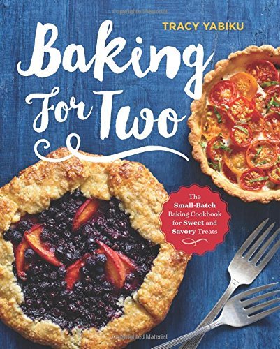 Tracy Yabiku Baking For Two The Small Batch Baking Cookbook For Sweet And Sav 