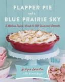 Karlynn Johnston Flapper Pie And A Blue Prairie Sky A Modern Baker's Guide To Old Fashioned Desserts 