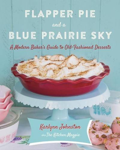 Karlynn Johnston Flapper Pie And A Blue Prairie Sky A Modern Baker's Guide To Old Fashioned Desserts 