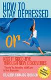 Glenn Richards Robinson How To Stay Depressed Or Kiss It Good Bye Through New Discoveries 