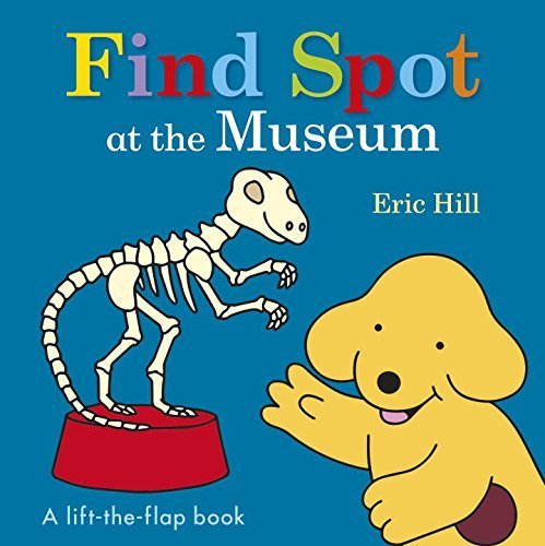 Eric Hill/Find Spot at the Museum@ A Lift-The-Flap Book