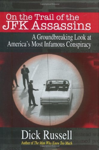 Dick Russell On The Trail Of The Jfk Assassins A Groundbreaking Look At America's Most Infamous 