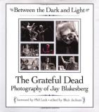 Jay Blakesberg Between The Dark And Light The Grateful Dead Photography Of Jay Blakesberg 