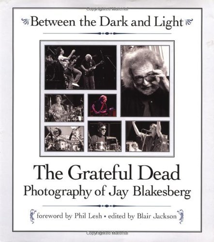 Jay Blakesberg Between The Dark And Light The Grateful Dead Photography Of Jay Blakesberg 