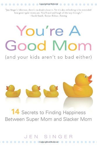 Jen Singer/You'Re A Good Mom (And Your Kids Aren'T So Bad Eit@14 Secrets To Finding Happiness Between Super Mom