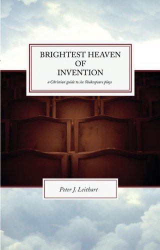 Peter J. Leithart The Brightest Heaven Of Invention A Christian Guide To Six Shakespeare Plays 
