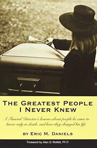Eric M. Daniels The Greatest People I Never Knew A Funeral Director's Lessons About People He Came 