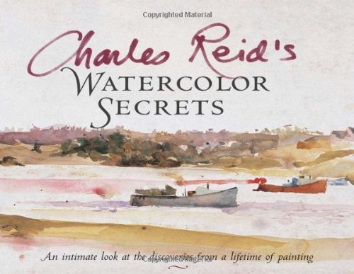 Charles Reid Charles Reid's Watercolor Secrets An Intimate Look At The Discoveries From A Lifeti 