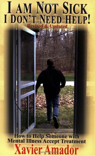 Xavier Amador I Am Not Sick I Don't Need Help! How To Help Someone With Mental Illness Accept Tr 0002 Edition; 