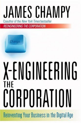 James Champy/X-Engineering The Corporation: Reinventing Your Bu