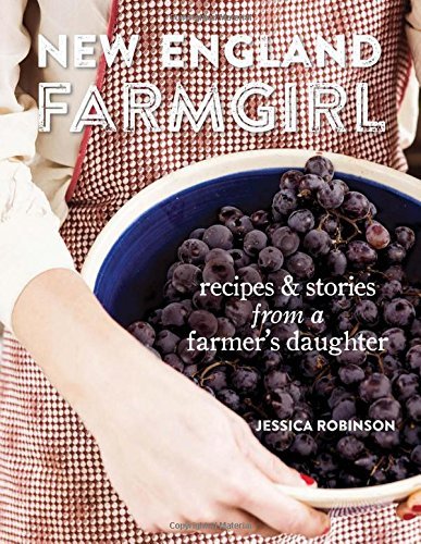 Jessica Robinson New England Farmgirl Recipes & Stories From A Farmer's Daughter 
