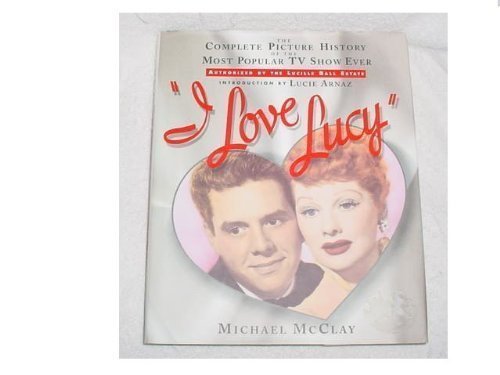 Michael McClay/I Love Lucy: The Complete Picture History Of The M@I Love Lucy: The Complete Picture History Of The M