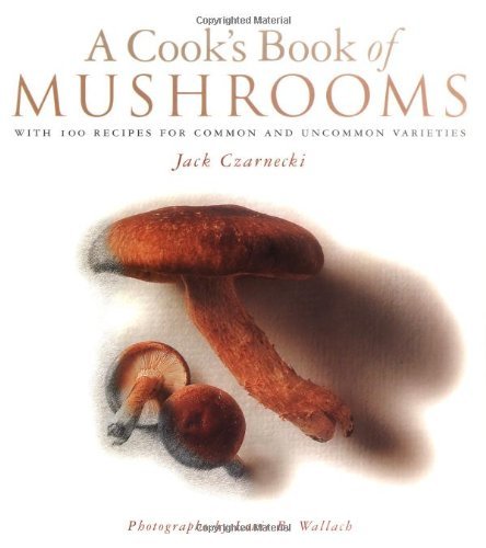 Jack Czarnecki A Cook's Book Of Mushrooms With 100 Recipes For C 