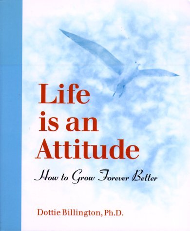 Dottie Billington Ph.D. Life Is An Attitude How To Grow Forever Better 