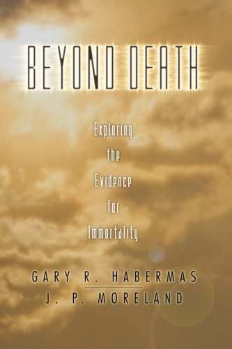 Gary R. Habermas Beyond Death Exploring The Evidence For Immortality 