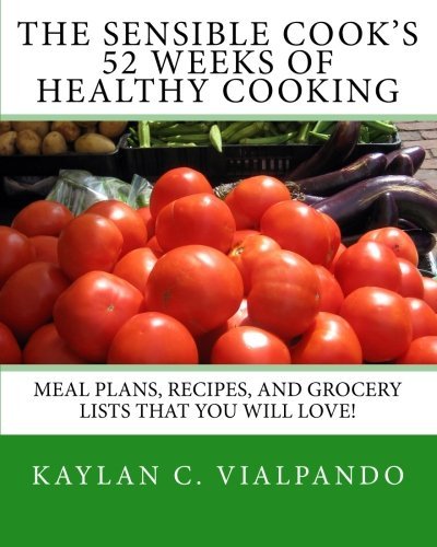 Kaylan C. Vialpando The Sensible Cook's 52 Weeks Of Healthy Cooking Meal Plans Recipes And Grocery Lists That You W 