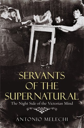Antonio Melechi Servants Of The Supernatural The Night Side Of The Victorian Mind 