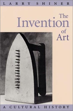 Larry Shiner The Invention Of Art A Cultural History 