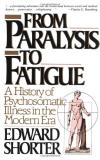 Edward Shorter From Paralysis To Fatigue A History Of Psychosomatic Illness In The Modern 