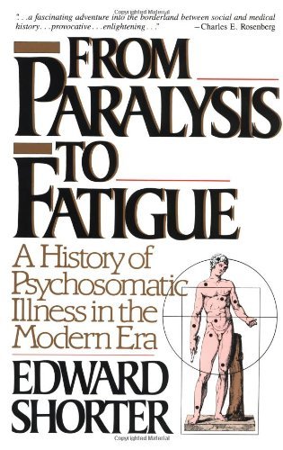 Edward Shorter From Paralysis To Fatigue A History Of Psychosomatic Illness In The Modern 
