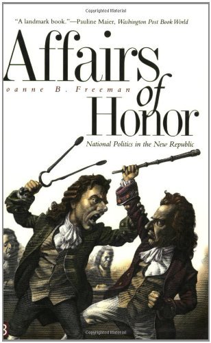 Joanne B. Freeman/Affairs of Honor@ National Politics in the New Republic