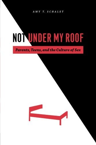 Amy T. Schalet/Not Under My Roof@ Parents, Teens, and the Culture of Sex